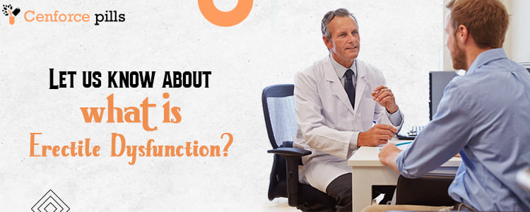 Let us know what is Erectile Dysfunction.